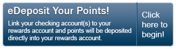 Sign up for eDeposit today and point will be deposited directly into your Rewards account.